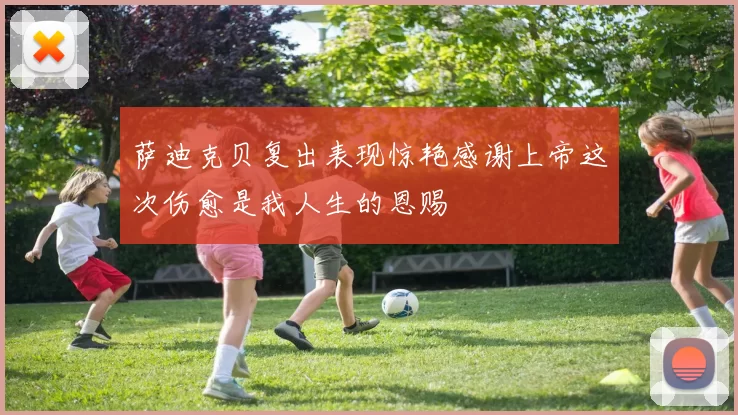 萨迪克贝复出表现惊艳感谢上帝这次伤愈是我人生的恩赐