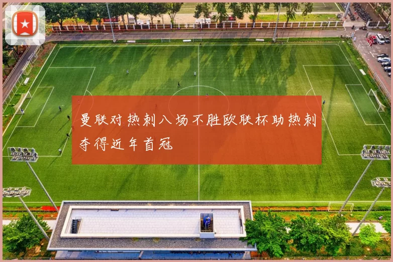 曼联对热刺八场不胜欧联杯助热刺夺得近年首冠