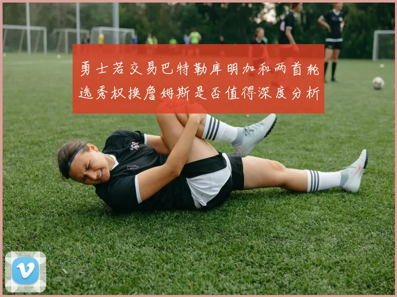 勇士若交易巴特勒库明加和两首轮选秀权换詹姆斯是否值得深度分析