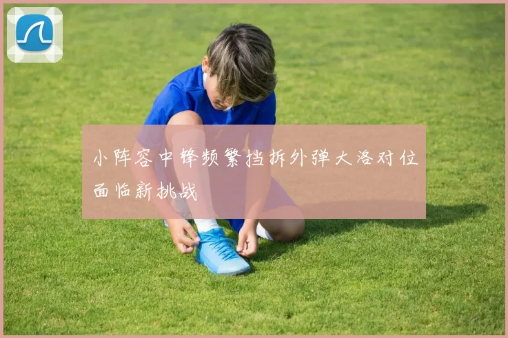 小阵容中锋频繁挡拆外弹大洛对位面临新挑战