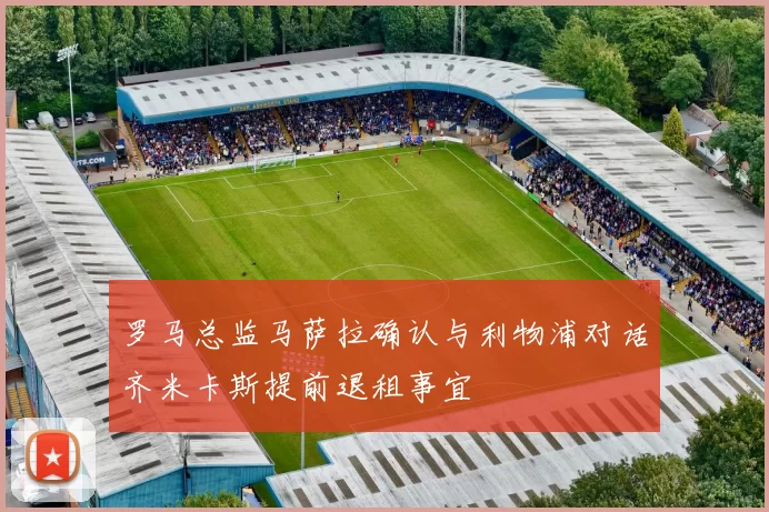 罗马总监马萨拉确认与利物浦对话齐米卡斯提前退租事宜