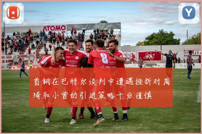 首钢在巴特尔谈判中遭遇挫折对周琦和小曾的引进策略十分谨慎