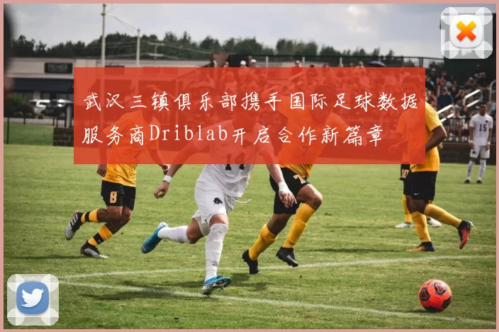 武汉三镇俱乐部携手国际足球数据服务商Driblab开启合作新篇章