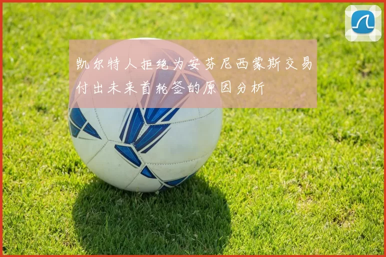 凯尔特人拒绝为安芬尼西蒙斯交易付出未来首轮签的原因分析